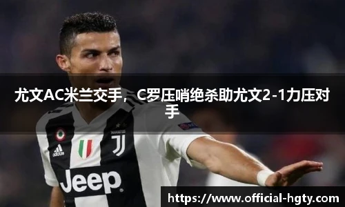 尤文AC米兰交手，C罗压哨绝杀助尤文2-1力压对手