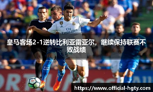 皇马客场2-1逆转比利亚雷亚尔，继续保持联赛不败战绩