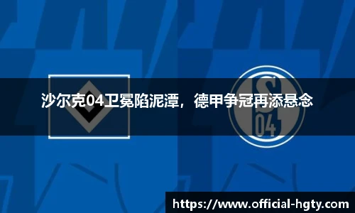 沙尔克04卫冕陷泥潭，德甲争冠再添悬念