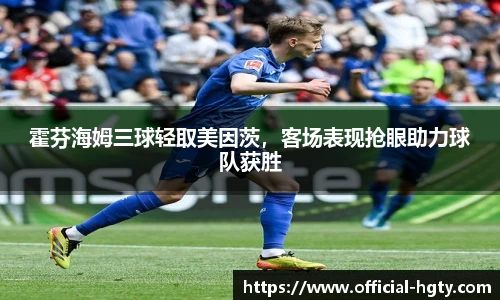 霍芬海姆三球轻取美因茨，客场表现抢眼助力球队获胜