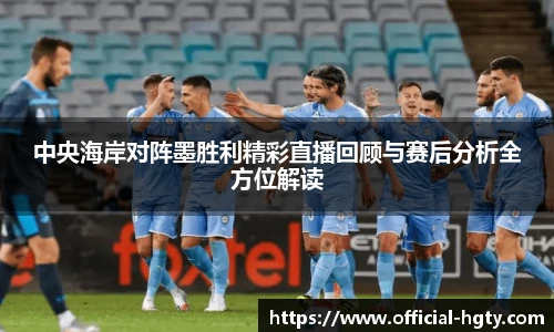 中央海岸对阵墨胜利精彩直播回顾与赛后分析全方位解读