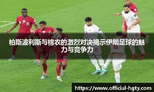 柏斯波利斯与棉农的激烈对决揭示伊朗足球的魅力与竞争力
