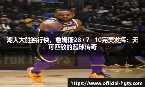 湖人大胜独行侠，詹姆斯28+7+10完美发挥：无可匹敌的篮球传奇