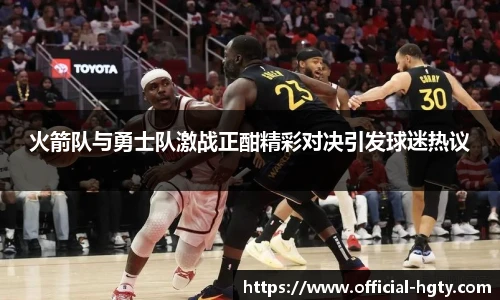 火箭队与勇士队激战正酣精彩对决引发球迷热议