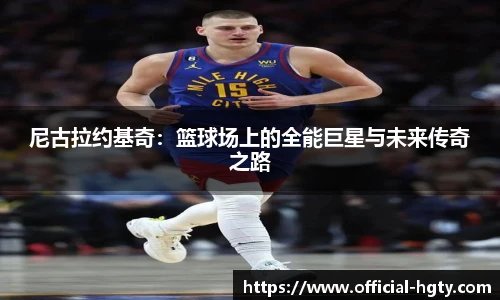 尼古拉约基奇：篮球场上的全能巨星与未来传奇之路