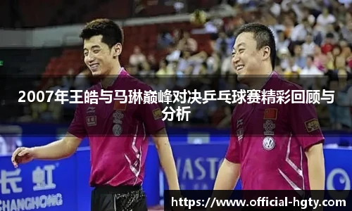 2007年王皓与马琳巅峰对决乒乓球赛精彩回顾与分析