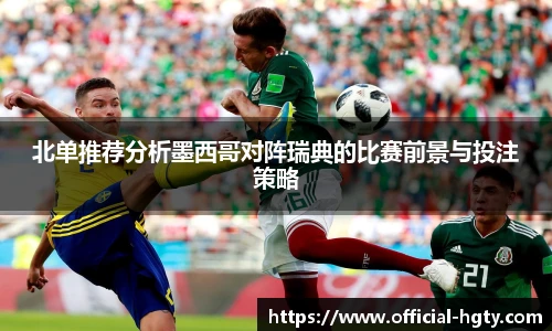 北单推荐分析墨西哥对阵瑞典的比赛前景与投注策略
