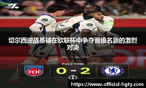 切尔西迎战基辅在欧联杯中争夺晋级名额的激烈对决