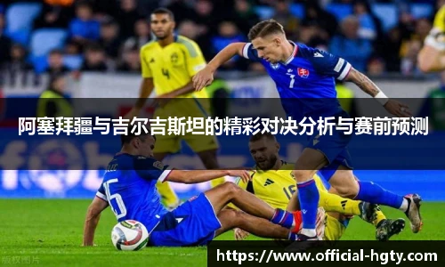 阿塞拜疆与吉尔吉斯坦的精彩对决分析与赛前预测