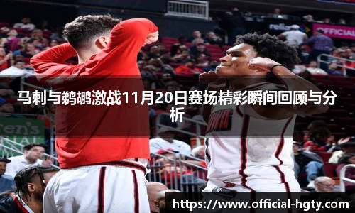 马刺与鹈鹕激战11月20日赛场精彩瞬间回顾与分析