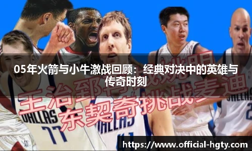 05年火箭与小牛激战回顾：经典对决中的英雄与传奇时刻