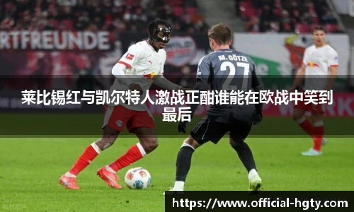 莱比锡红与凯尔特人激战正酣谁能在欧战中笑到最后